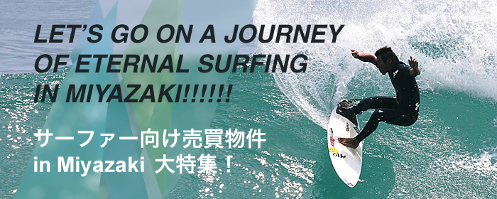 サーファー向け売買物件 in Miyazaki 大特集（LET’S GO ON A JOURNEY OF ETERNAL SURFING IN MIYAZAKI!!!!!!）