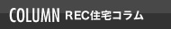 COLUMN - REC住宅コラム