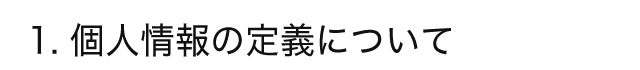 1. 個人情報の定義について