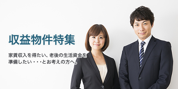 収益物件特集（家賃収入を得たい、老後の生活資金を準備したい・・・とお考えの方へ。）