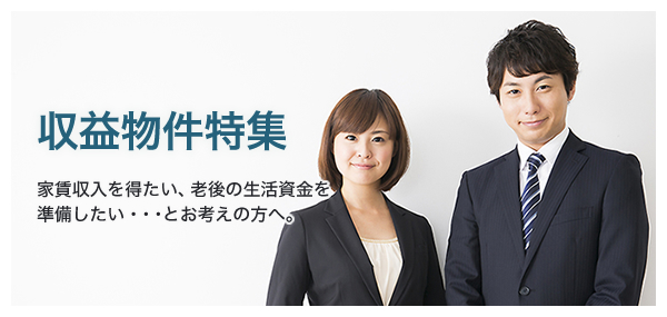 収益物件特集（家賃収入を得たい、老後の生活資金を準備したい・・・とお考えの方へ）